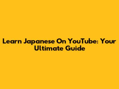 Learn Japanese On YouTube: Your Ultimate Guide