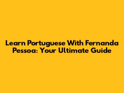 Learn Portuguese With Fernanda Pessoa: Your Ultimate Guide