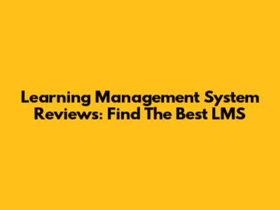 Learning Management System Reviews: Find The Best LMS