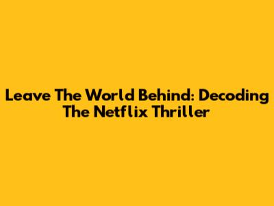Leave The World Behind: Decoding The Netflix Thriller
