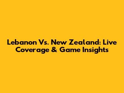 Lebanon Vs. New Zealand: Live Coverage & Game Insights