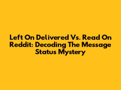 Left On Delivered Vs. Read On Reddit: Decoding The Message Status Mystery