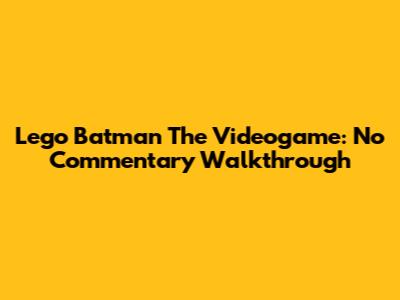 Lego Batman The Videogame: No Commentary Walkthrough