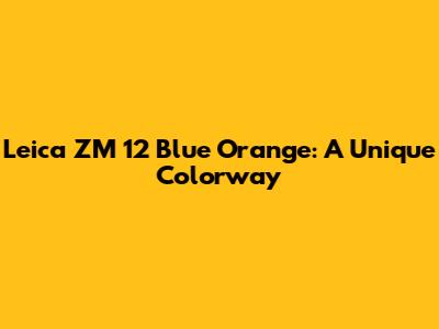 Leica ZM 12 Blue Orange: A Unique Colorway
