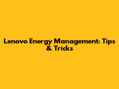 Lenovo Energy Management: Tips & Tricks