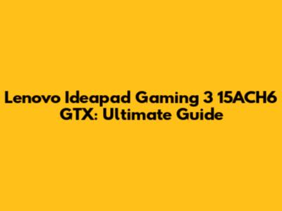 Lenovo Ideapad Gaming 3 15ACH6 GTX: Ultimate Guide