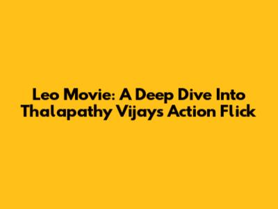 Leo Movie: A Deep Dive Into Thalapathy Vijay's Action Flick