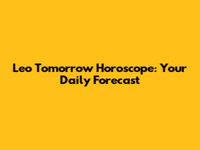 Leo Tomorrow Horoscope: Your Daily Forecast
