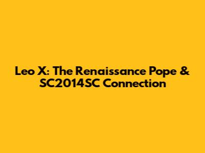 Leo X: The Renaissance Pope & SC2014SC Connection