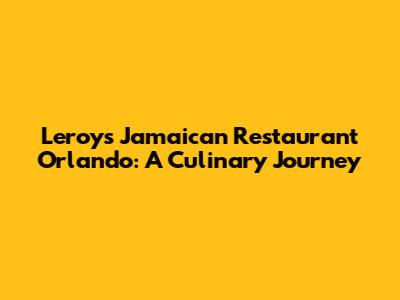 Leroy's Jamaican Restaurant Orlando: A Culinary Journey