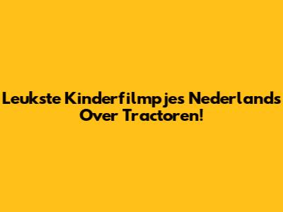 Leukste Kinderfilmpjes Nederlands Over Tractoren!