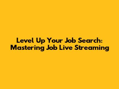 Level Up Your Job Search: Mastering Job Live Streaming