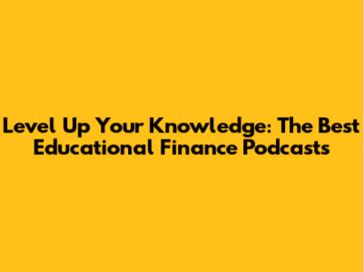 Level Up Your Knowledge: The Best Educational Finance Podcasts