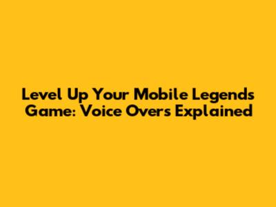 Level Up Your Mobile Legends Game: Voice Overs Explained