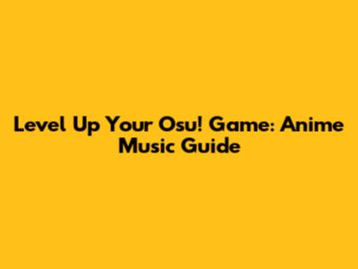 Level Up Your Osu! Game: Anime Music Guide