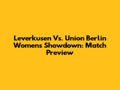 Leverkusen Vs. Union Berlin Women's Showdown: Match Preview