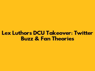 Lex Luthor's DCU Takeover: Twitter Buzz & Fan Theories