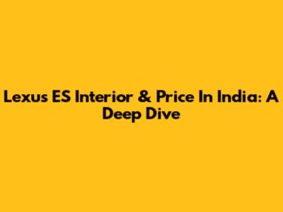 Lexus ES Interior & Price In India: A Deep Dive