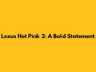 Lexus Hot Pink 2: A Bold Statement