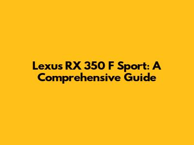 Lexus RX 350 F Sport: A Comprehensive Guide