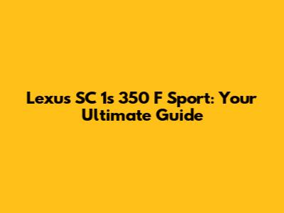 Lexus SC 1s 350 F Sport: Your Ultimate Guide