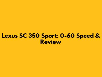Lexus SC 350 Sport: 0-60 Speed & Review