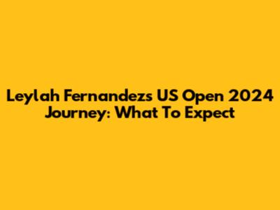 Leylah Fernandez's US Open 2024 Journey: What To Expect