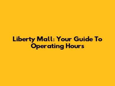 Liberty Mall: Your Guide To Operating Hours