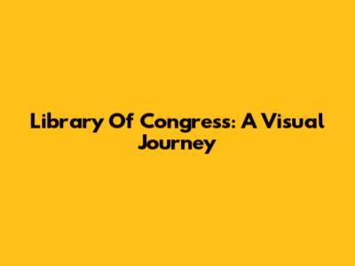 Library Of Congress: A Visual Journey