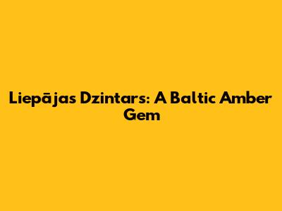 Liepājas Dzintars: A Baltic Amber Gem