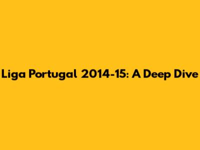 Liga Portugal 2014-15: A Deep Dive