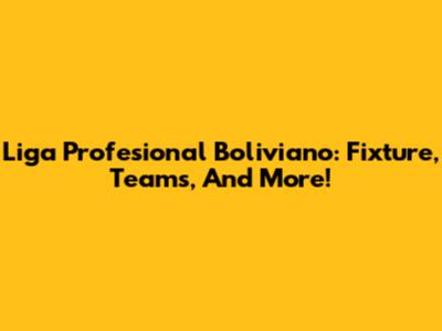 Liga Profesional Boliviano: Fixture, Teams, And More!