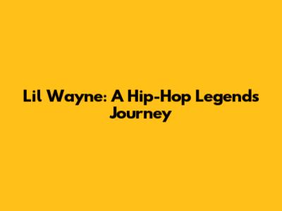 Lil Wayne: A Hip-Hop Legend's Journey