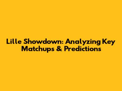 Lille Showdown: Analyzing Key Matchups & Predictions