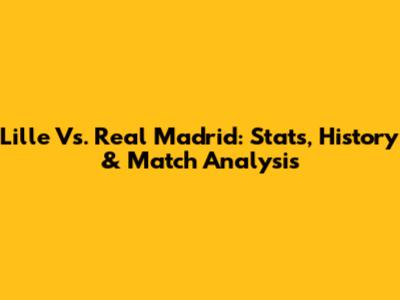 Lille Vs. Real Madrid: Stats, History & Match Analysis