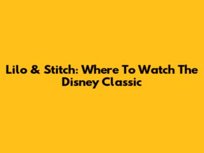 Lilo & Stitch: Where To Watch The Disney Classic