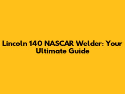 Lincoln 140 NASCAR Welder: Your Ultimate Guide