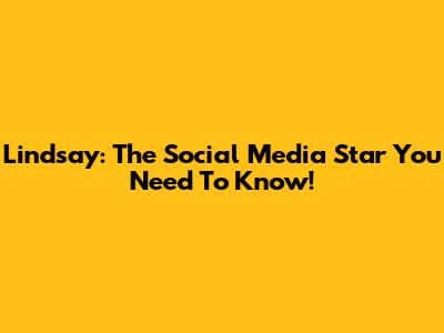 Lindsay: The Social Media Star You Need To Know!