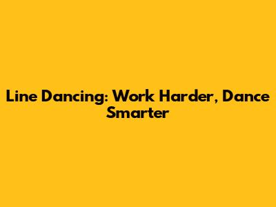 Line Dancing: Work Harder, Dance Smarter