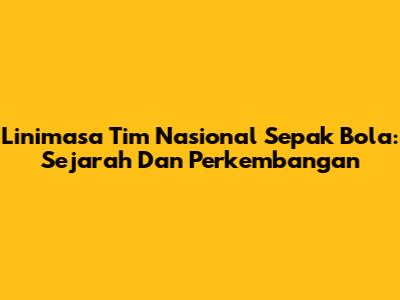 Linimasa Tim Nasional Sepak Bola: Sejarah Dan Perkembangan