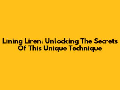Lining Liren: Unlocking The Secrets Of This Unique Technique