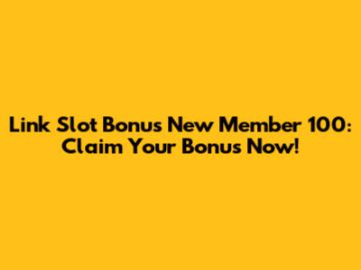 Link Slot Bonus New Member 100: Claim Your Bonus Now!