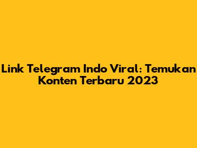 Link Telegram Indo Viral: Temukan Konten Terbaru 2023