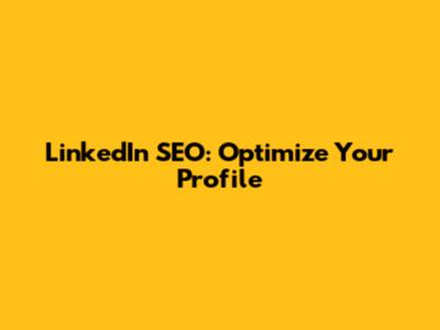 LinkedIn SEO: Optimize Your Profile