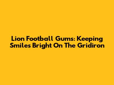 Lion Football Gums: Keeping Smiles Bright On The Gridiron