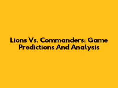Lions Vs. Commanders: Game Predictions And Analysis