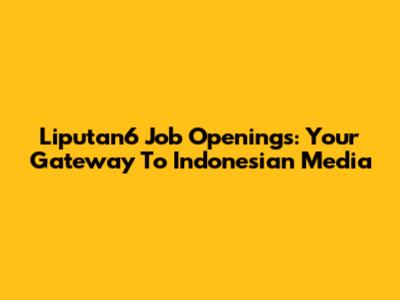 Liputan6 Job Openings: Your Gateway To Indonesian Media