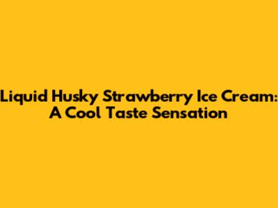 Liquid Husky Strawberry Ice Cream: A Cool Taste Sensation