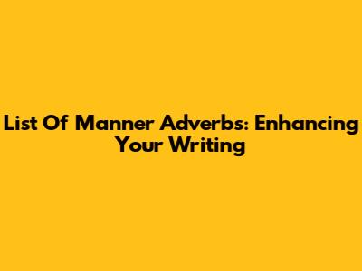 List Of Manner Adverbs: Enhancing Your Writing