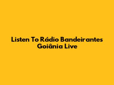 Listen To Rádio Bandeirantes Goiânia Live